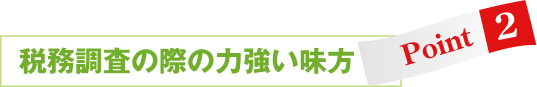 税務調査の際の力強い味方 税務調査の際の力強い味方